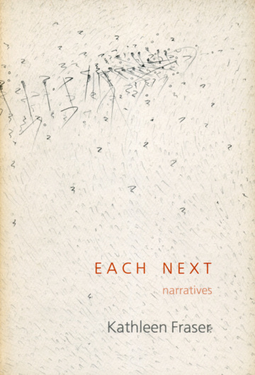 Kathleen Fraser, Each Next: Narratives (1980).